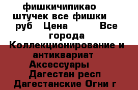 фишкичипикао  13 штучек все фишки 100 руб › Цена ­ 100 - Все города Коллекционирование и антиквариат » Аксессуары   . Дагестан респ.,Дагестанские Огни г.
